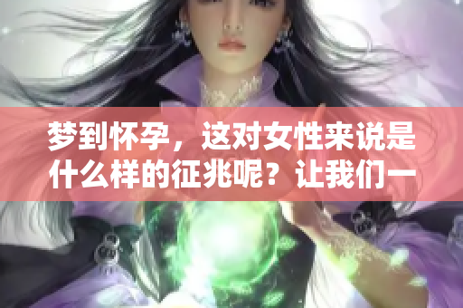梦到怀孕，这对女性来说是什么样的征兆呢？让我们一起来探讨一下。