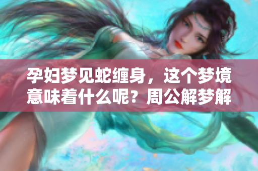 孕妇梦见蛇缠身，这个梦境意味着什么呢？周公解梦解析其背后的寓意。