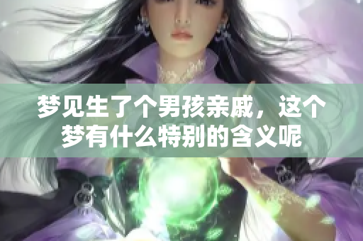 梦见生了个男孩亲戚，这个梦有什么特别的含义呢