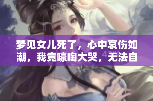 梦见女儿死了，心中哀伤如潮，我竟嚎啕大哭，无法自已