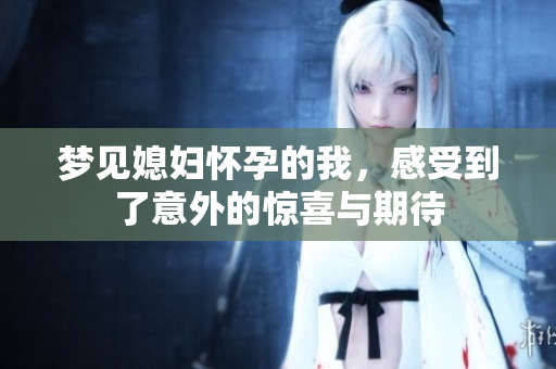 梦见媳妇怀孕的我，感受到了意外的惊喜与期待