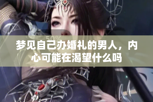 梦见自己办婚礼的男人，内心可能在渴望什么吗