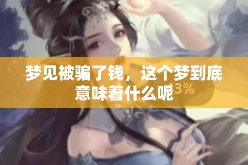梦见被骗了钱，这个梦到底意味着什么呢