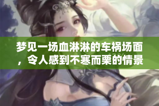 梦见一场血淋淋的车祸场面，令人感到不寒而栗的情景再现。