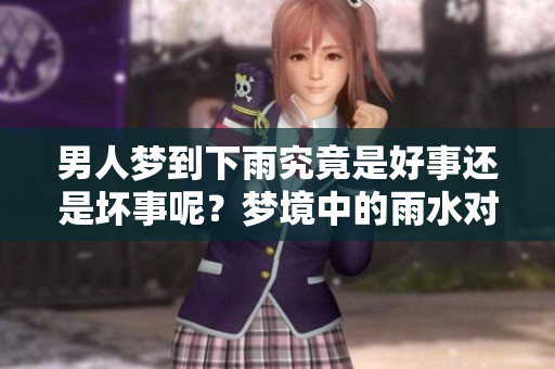 男人梦到下雨究竟是好事还是坏事呢？梦境中的雨水对他们有何影响？