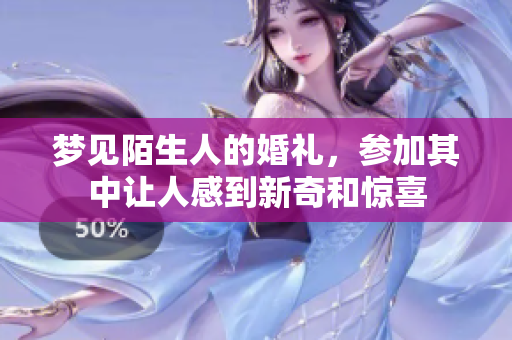 梦见陌生人的婚礼，参加其中让人感到新奇和惊喜