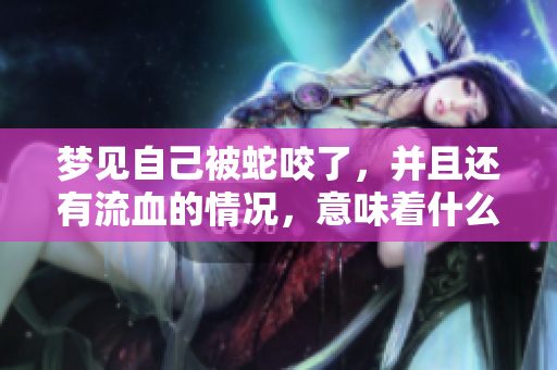 梦见自己被蛇咬了，并且还有流血的情况，意味着什么呢