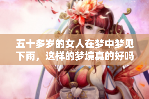 五十多岁的女人在梦中梦见下雨，这样的梦境真的好吗