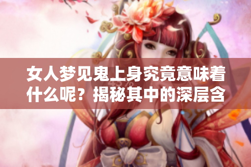 女人梦见鬼上身究竟意味着什么呢？揭秘其中的深层含义。