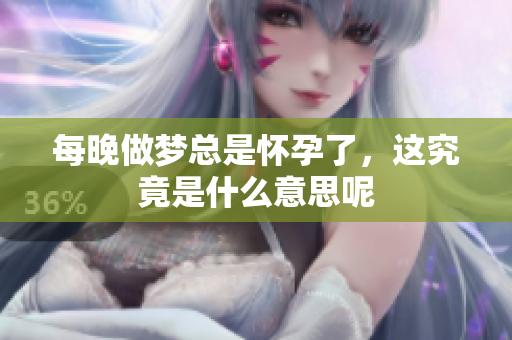 每晚做梦总是怀孕了，这究竟是什么意思呢
