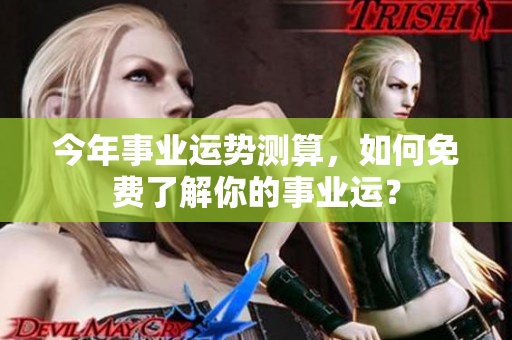 今年事业运势测算，如何免费了解你的事业运？