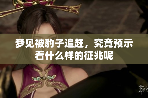 梦见被豹子追赶，究竟预示着什么样的征兆呢