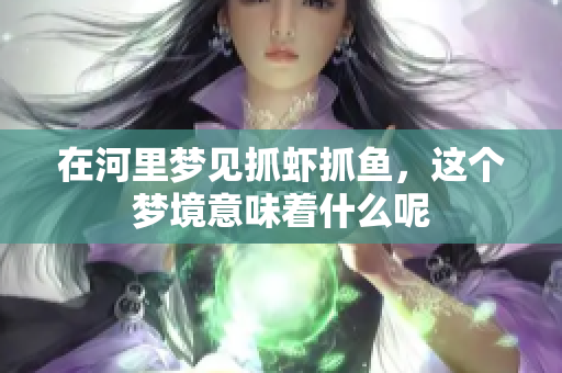 在河里梦见抓虾抓鱼，这个梦境意味着什么呢