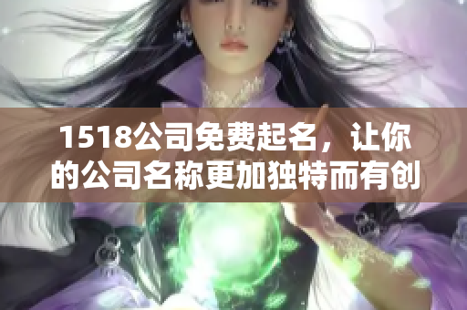 1518公司免费起名，让你的公司名称更加独特而有创意