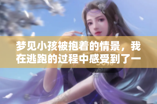 梦见小孩被抱着的情景，我在逃跑的过程中感受到了一种特殊的情感