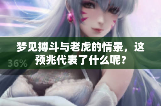 梦见搏斗与老虎的情景，这预兆代表了什么呢？