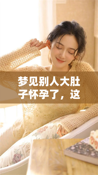 梦见别人大肚子怀孕了，这到底意味着什么呢