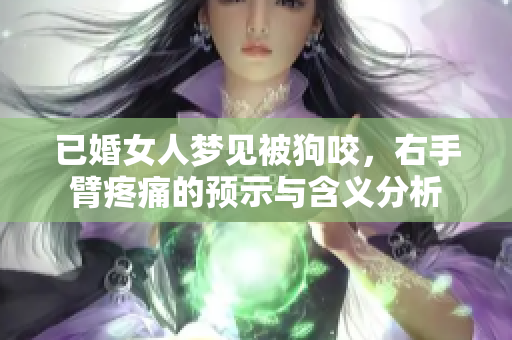 已婚女人梦见被狗咬，右手臂疼痛的预示与含义分析