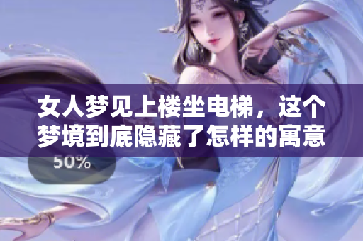 女人梦见上楼坐电梯，这个梦境到底隐藏了怎样的寓意呢