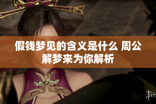 假钱梦见的含义是什么 周公解梦来为你解析