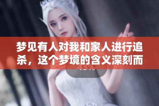 梦见有人对我和家人进行追杀，这个梦境的含义深刻而复杂