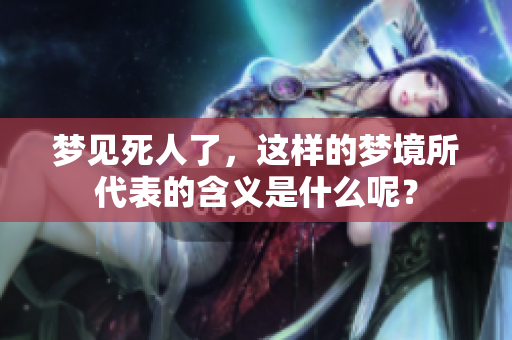 梦见死人了，这样的梦境所代表的含义是什么呢？