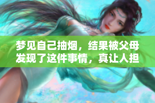 梦见自己抽烟，结果被父母发现了这件事情，真让人担忧