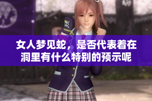 女人梦见蛇，是否代表着在洞里有什么特别的预示呢