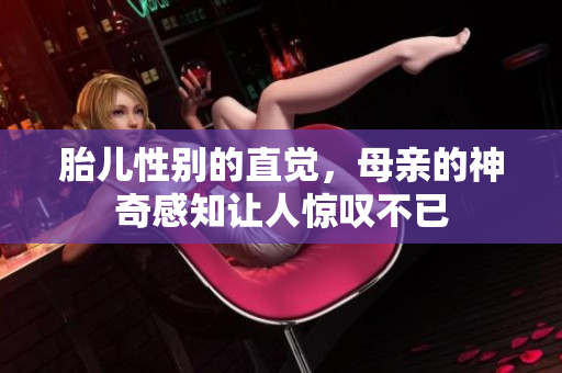 胎儿性别的直觉，母亲的神奇感知让人惊叹不已