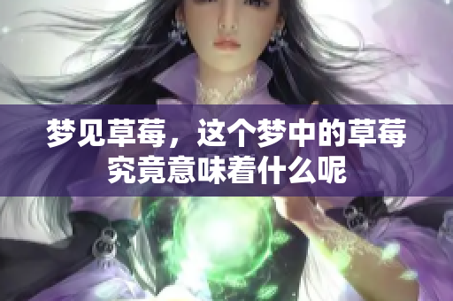梦见草莓，这个梦中的草莓究竟意味着什么呢