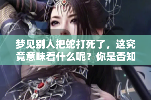 梦见别人把蛇打死了，这究竟意味着什么呢？你是否知道其中的深意？