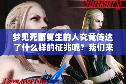 梦见死而复生的人究竟传达了什么样的征兆呢？我们来一起探讨一下。