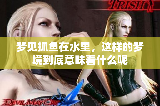 梦见抓鱼在水里，这样的梦境到底意味着什么呢