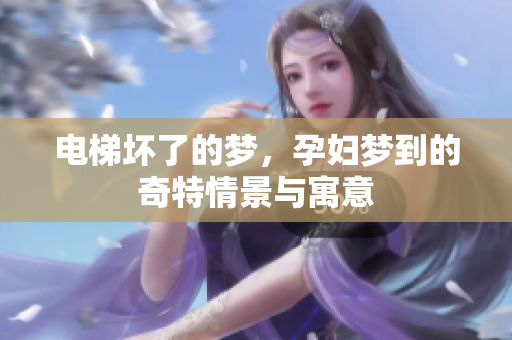 电梯坏了的梦，孕妇梦到的奇特情景与寓意