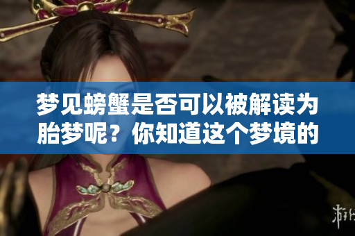 梦见螃蟹是否可以被解读为胎梦呢？你知道这个梦境的寓意吗？