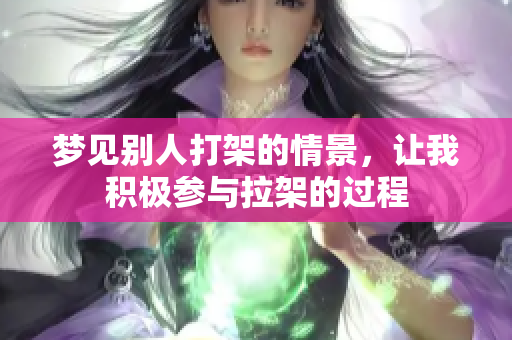 梦见别人打架的情景，让我积极参与拉架的过程