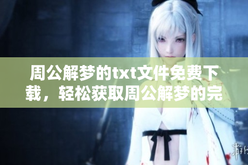 周公解梦的txt文件免费下载，轻松获取周公解梦的完整内容