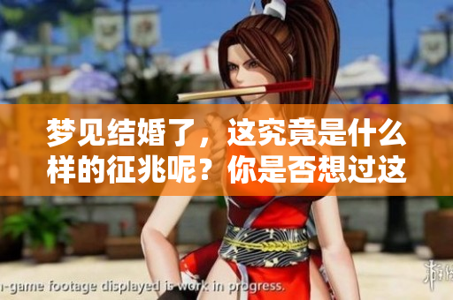 梦见结婚了，这究竟是什么样的征兆呢？你是否想过这个问题？