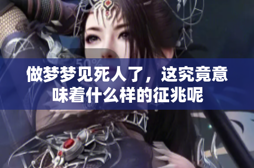 做梦梦见死人了，这究竟意味着什么样的征兆呢