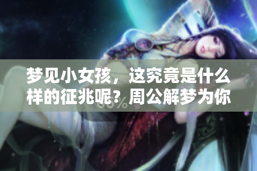 梦见小女孩，这究竟是什么样的征兆呢？周公解梦为你解析梦境背后的含义。