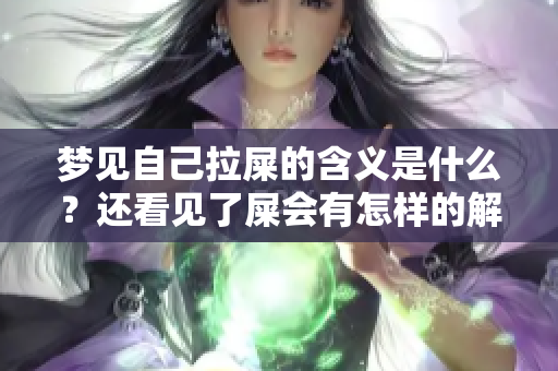 梦见自己拉屎的含义是什么？还看见了屎会有怎样的解释呢