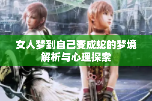 女人梦到自己变成蛇的梦境解析与心理探索