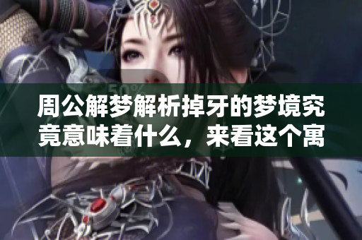 周公解梦解析掉牙的梦境究竟意味着什么，来看这个寓意的深层含义