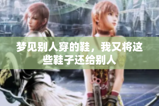 梦见别人穿的鞋，我又将这些鞋子还给别人