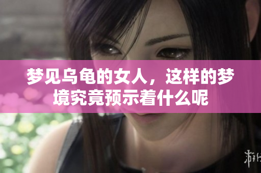 梦见乌龟的女人，这样的梦境究竟预示着什么呢