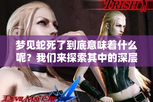 梦见蛇死了到底意味着什么呢？我们来探索其中的深层含义。