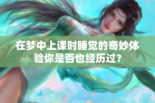 在梦中上课时睡觉的奇妙体验你是否也经历过？
