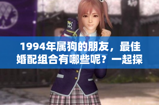 1994年属狗的朋友，最佳婚配组合有哪些呢？一起探讨一下吧！