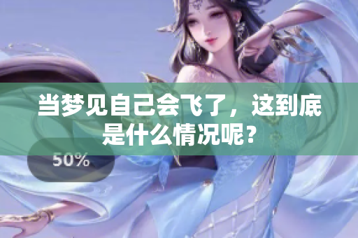 当梦见自己会飞了，这到底是什么情况呢？