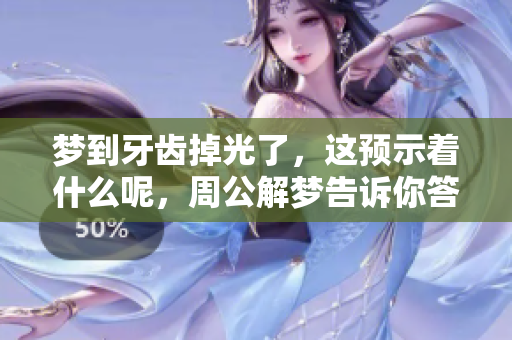 梦到牙齿掉光了，这预示着什么呢，周公解梦告诉你答案